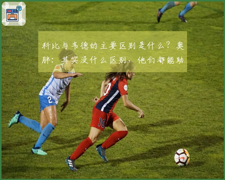 科比与韦德的主要区别是什么？奥胖：其实没什么区别，他们都能助我夺冠。