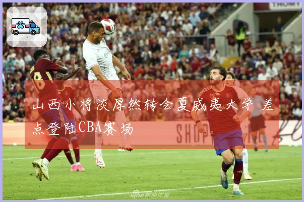 山西小将淡厚然转会夏威夷大学 差点登陆CBA赛场