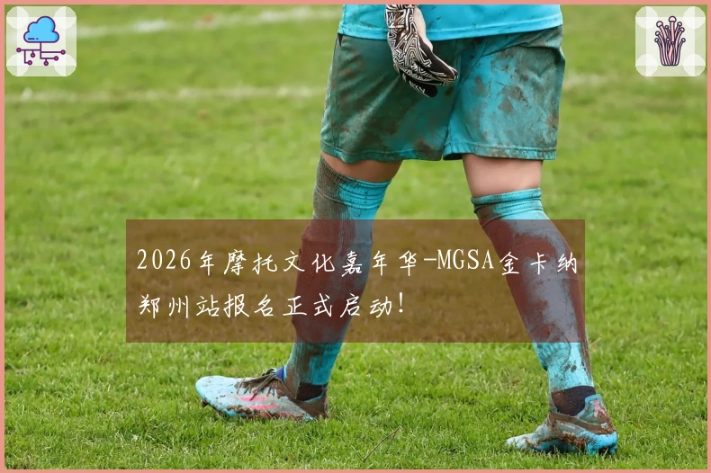 2026年摩托文化嘉年华-MGSA金卡纳郑州站报名正式启动！