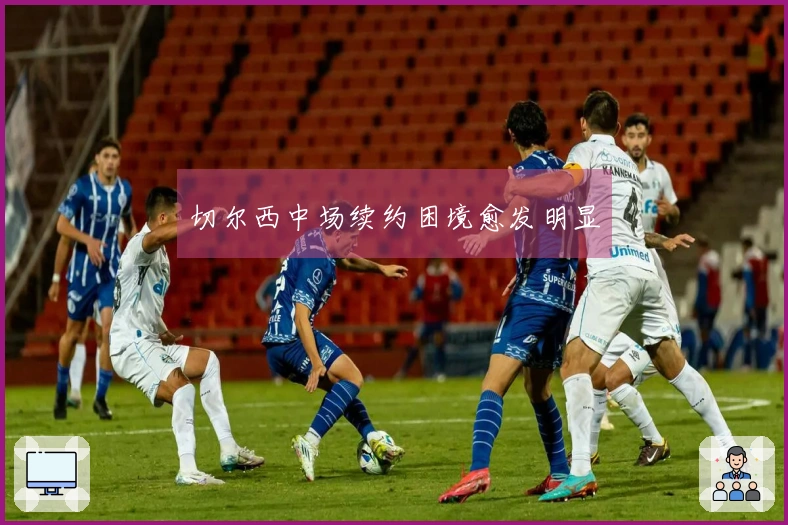 切尔西中场续约困境愈发明显