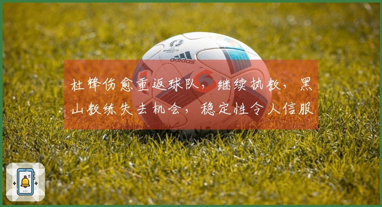 杜锋伤愈重返球队，继续执教，黑山教练失去机会，稳定性令人信服