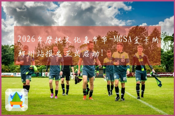 2026年摩托文化嘉年华-MGSA金卡纳郑州站报名正式启动！
