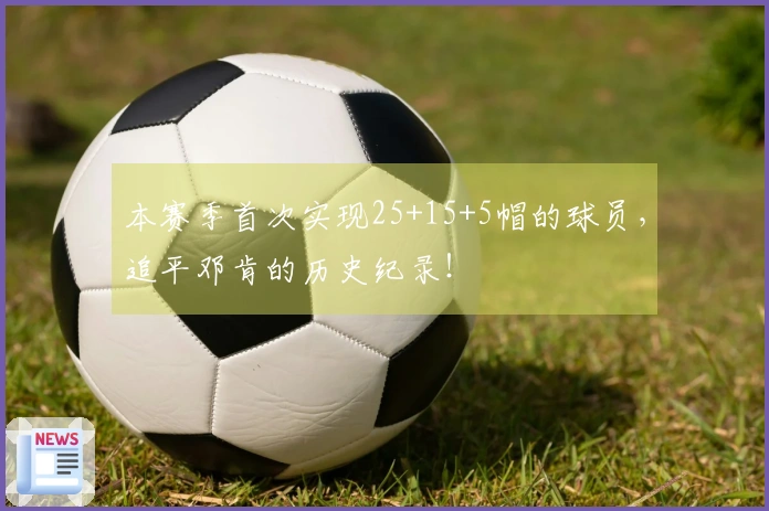 本赛季首次实现25+15+5帽的球员，追平邓肯的历史纪录！