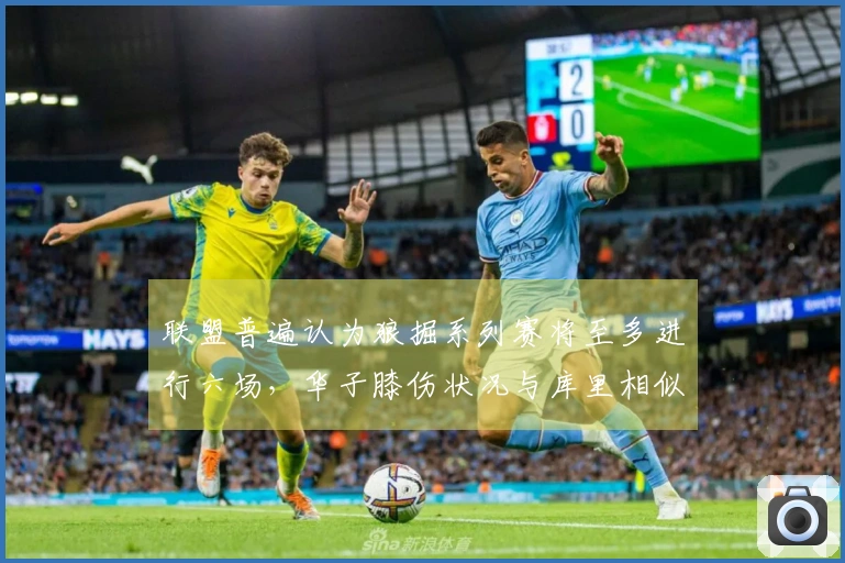 联盟普遍认为狼掘系列赛将至多进行六场,华子膝伤状况与库里相似