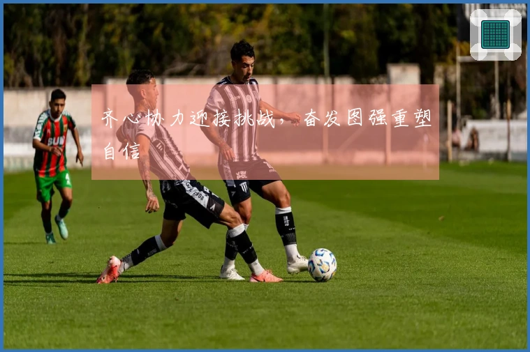 齐心协力迎接挑战，奋发图强重塑自信
