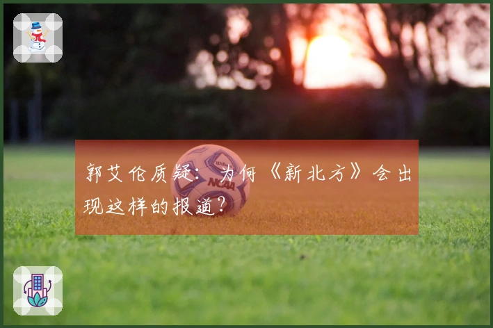 郭艾伦质疑：为何《新北方》会出现这样的报道？