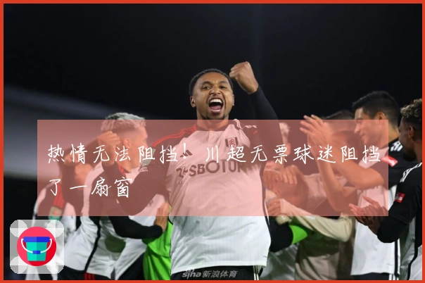 热情无法阻挡！川超无票球迷阻挡了一扇窗