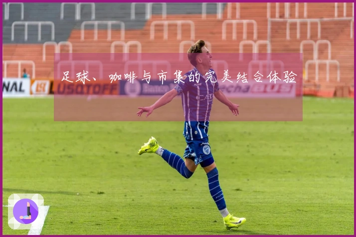 足球、咖啡与市集的完美结合体验