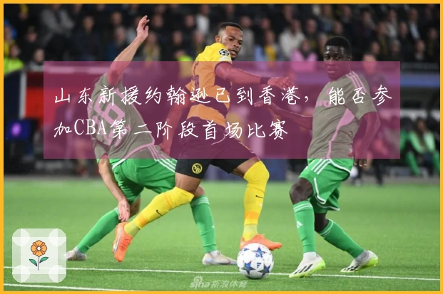 山东新援约翰逊已到香港，能否参加CBA第二阶段首场比赛