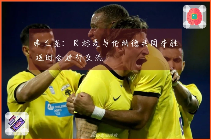 弗兰克：目标是与伦纳德共同夺胜 适时会进行交流