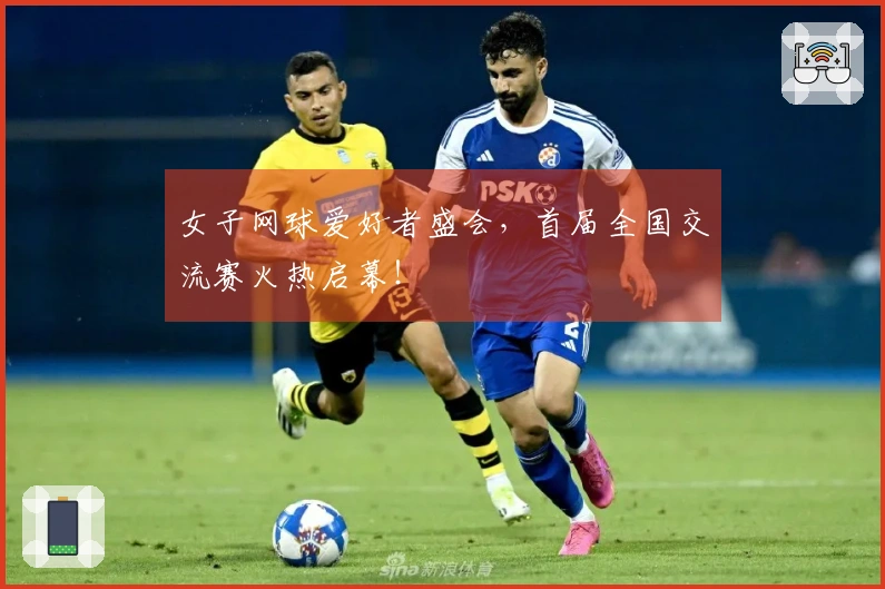 女子网球爱好者盛会，首届全国交流赛火热启幕！