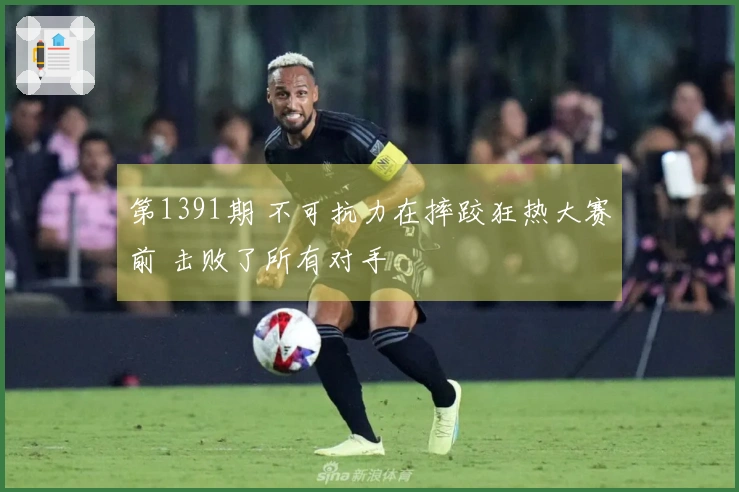 第1391期 不可抗力在摔跤狂热大赛前 击败了所有对手