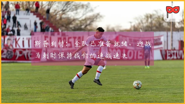 斯普利特：全队已准备就绪，迎战马刺时保持我们的速战速决